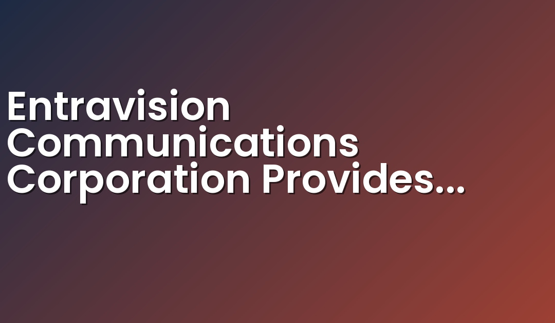 Entravision Communications Corporation Provides Update on Form 10-K Filing