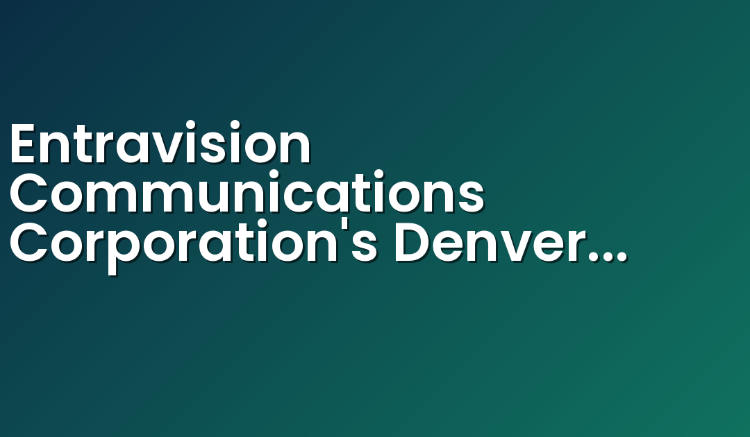 Entravision Communications Corporation’s Denver Television and Radio Stations Extend their Market Leadership with Exceptional Ratings Performance in November 2018
