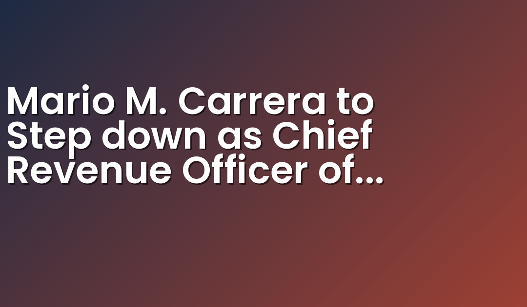 Mario M. Carrera to Step down as Chief Revenue Officer of Entravision Communications Corporation