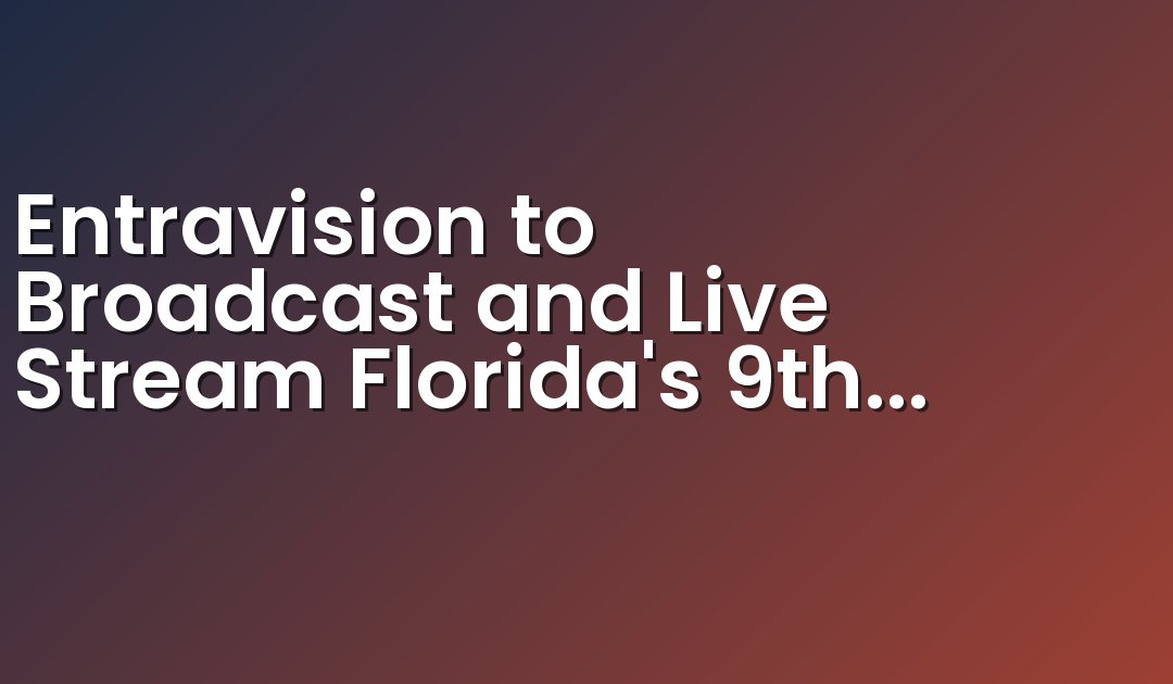 Entravision to Broadcast and Live Stream Florida’s 9th District U.S. Congressional Debate on its Media Platforms Serving the Orlando and Tampa Bay Markets