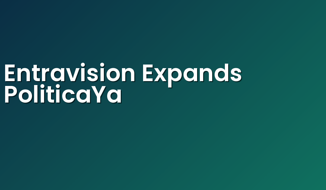 Entravision Expands PoliticaYa