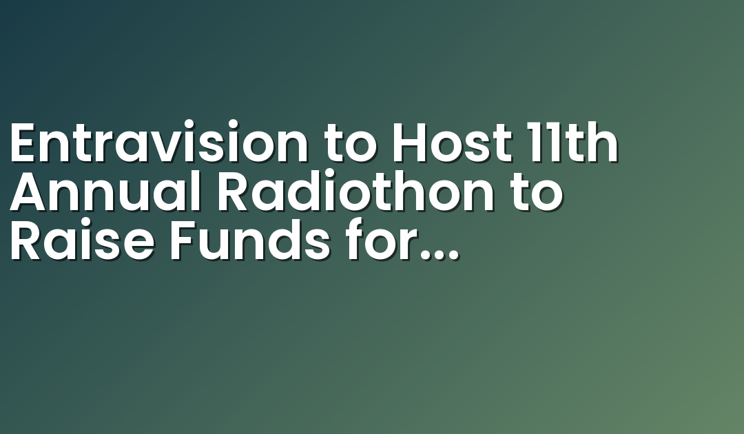 Entravision to Host 11th Annual Radiothon to Raise Funds for Children’s Miracle Network Hospitals