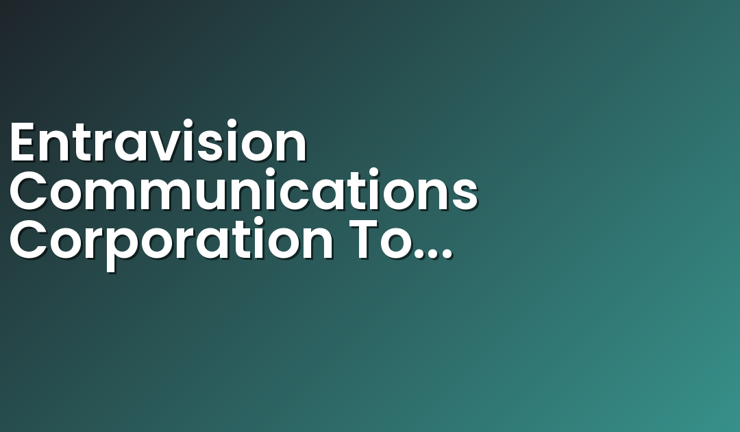 Entravision Communications Corporation To Present At Gabelli & Company 10th Annual Entertainment & Broadcasting Symposium