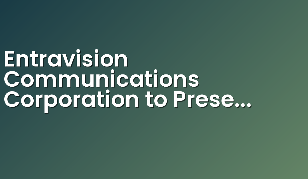 Entravision Communications Corporation to Present at UBS 45th Annual Global Media and Communications Conference