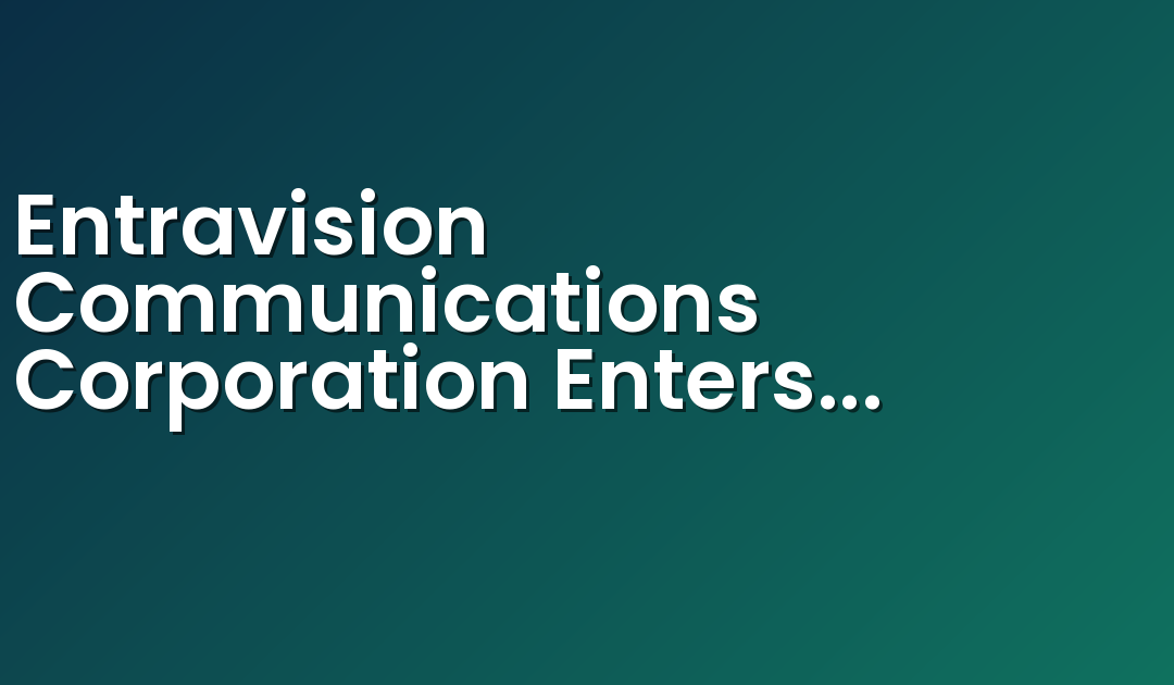 Entravision Communications Corporation Enters into New Secured Bank Credit Facility