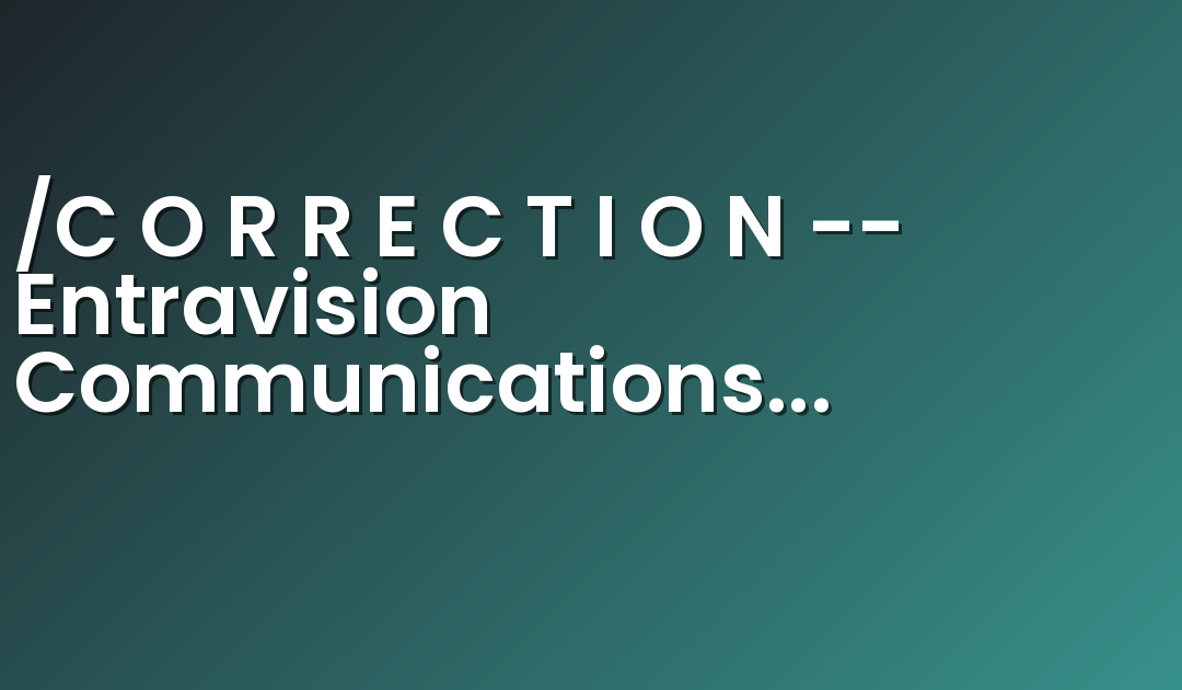 /C O R R E C T I O N — Entravision Communications Corporation/