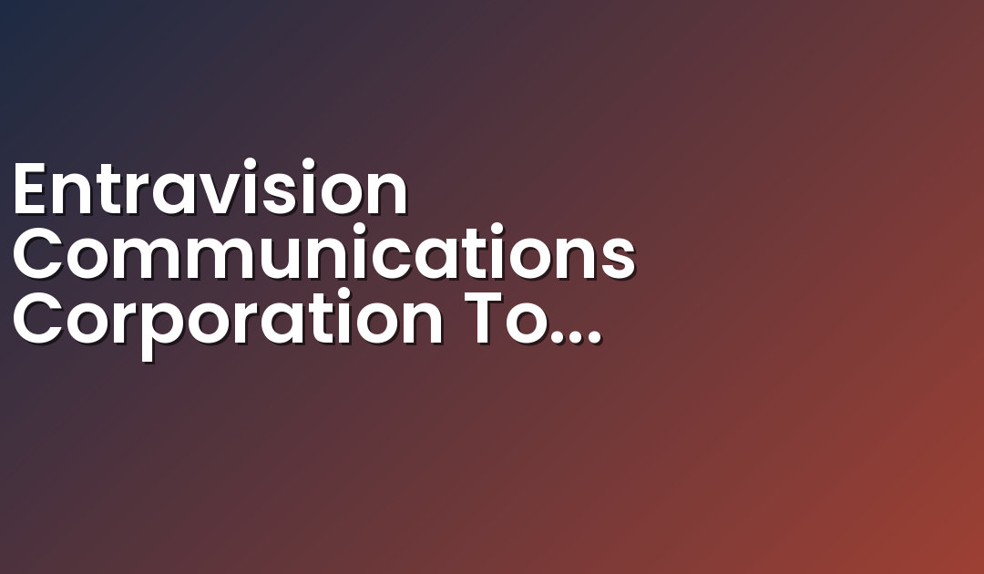 Entravision Communications Corporation To Present At Deutsche Bank 2017 Media & Telecom Conference