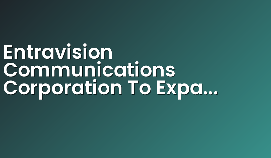 Entravision Communications Corporation To Expand Digital Marketing Capabilities With Acquisition Of Headway