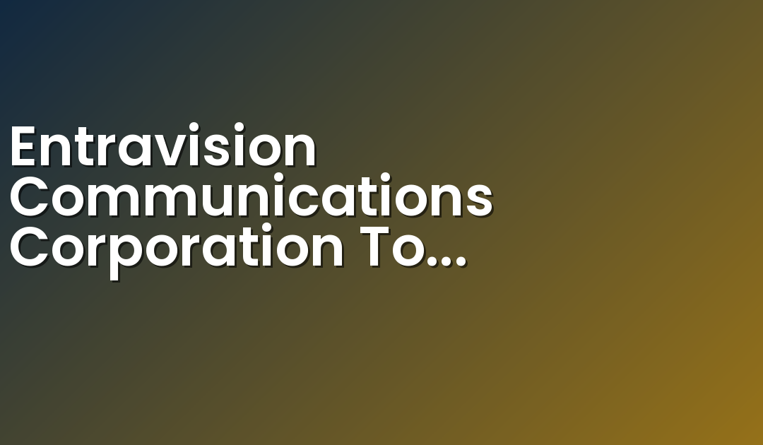 Entravision Communications Corporation To Present At Noble Financial Capital Markets’ 13th Annual Emerging Growth Investor Conference
