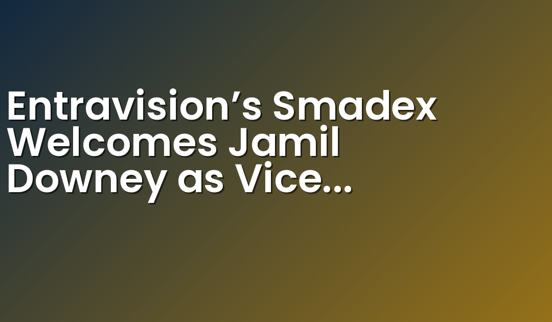 Entravision’s Smadex Welcomes Jamil Downey as Vice President and General Manager Americas to Drive U.S. Expansion