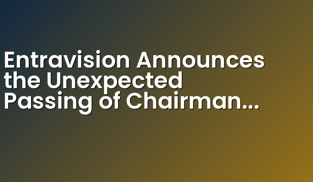 Entravision Announces the Unexpected Passing of Chairman and Chief Executive Officer Walter F. Ulloa