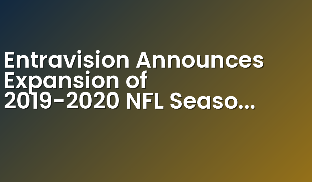 Entravision Announces Expansion of 2019-2020 NFL Season Coverage to Five Additional Top Ten U.S. Hispanic Markets