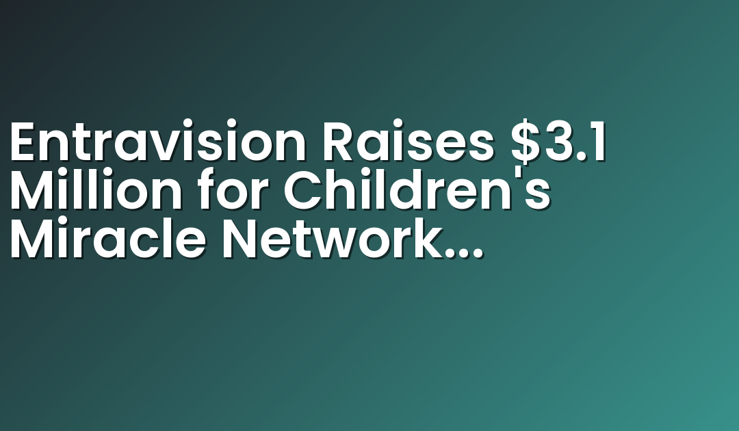 Entravision Raises $3.1 Million for Children’s Miracle Network Hospitals