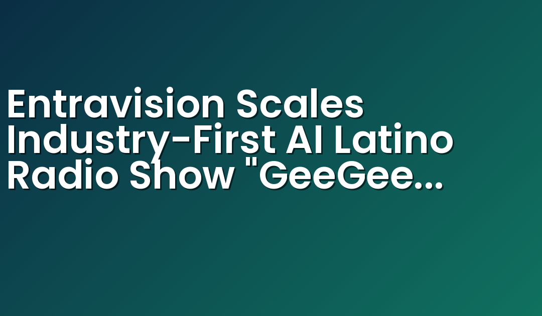 Entravision Expande el Primer Programa de Radio Latino con IA “GeeGee & Coyotec” a 5 Nuevos Mercados a Través de la Red Fuego