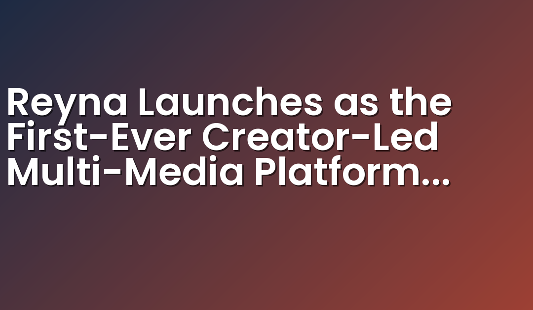 Reyna Launches as the First-Ever Creator-Led Multi-Media Platform for Latinas, Flagship Station Reyna 103.1 FM Debuts in Los Angeles