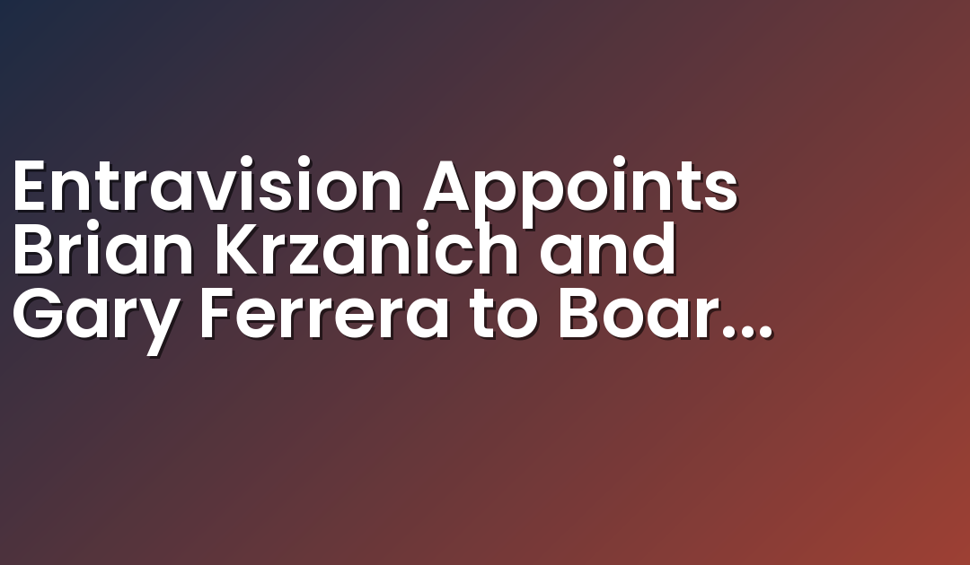 Entravision Appoints Brian Krzanich and Gary Ferrera to Board of Directors